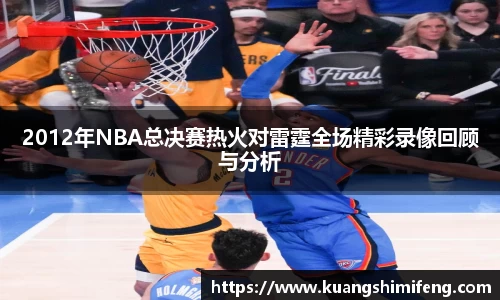 2012年NBA总决赛热火对雷霆全场精彩录像回顾与分析